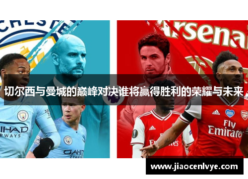 切尔西与曼城的巅峰对决谁将赢得胜利的荣耀与未来