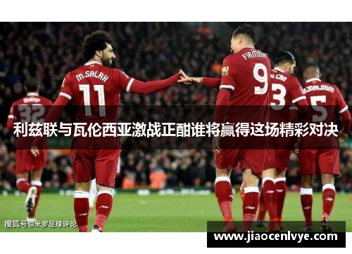 利兹联与瓦伦西亚激战正酣谁将赢得这场精彩对决