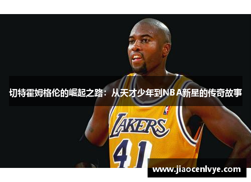 切特霍姆格伦的崛起之路：从天才少年到NBA新星的传奇故事