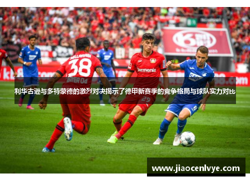 利华古逊与多特蒙德的激烈对决揭示了德甲新赛季的竞争格局与球队实力对比