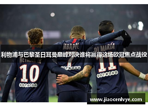 利物浦与巴黎圣日耳曼巅峰对决谁将赢得这场欧冠焦点战役
