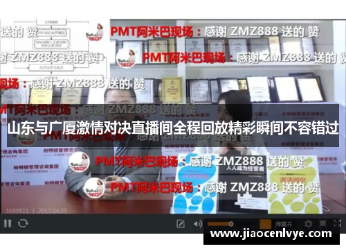 山东与广厦激情对决直播间全程回放精彩瞬间不容错过