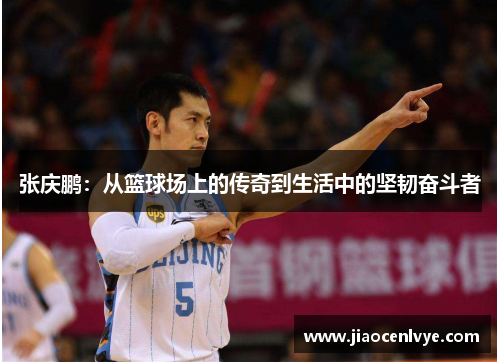 张庆鹏：从篮球场上的传奇到生活中的坚韧奋斗者