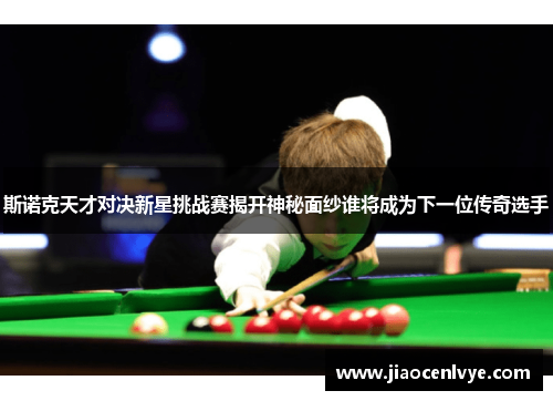 斯诺克天才对决新星挑战赛揭开神秘面纱谁将成为下一位传奇选手