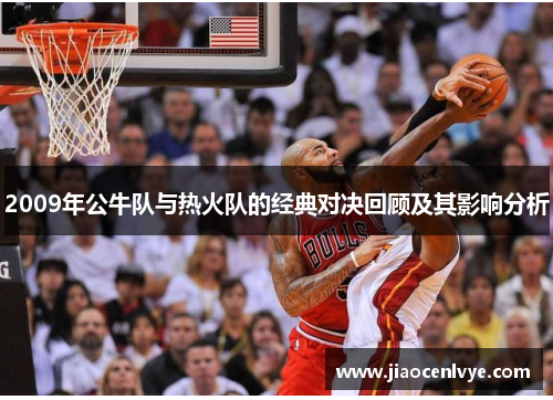 2009年公牛队与热火队的经典对决回顾及其影响分析