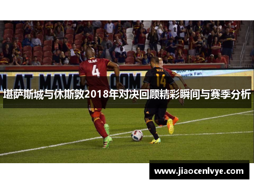 堪萨斯城与休斯敦2018年对决回顾精彩瞬间与赛季分析