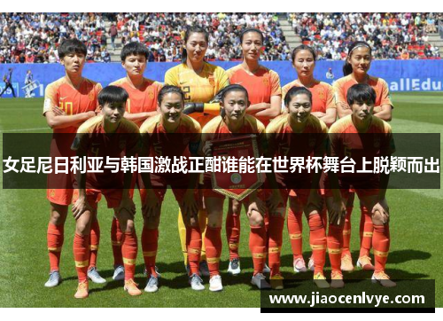 女足尼日利亚与韩国激战正酣谁能在世界杯舞台上脱颖而出